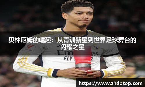 贝林厄姆的崛起:从青训新星到世界足球舞台的闪耀之星