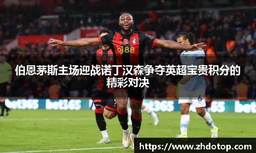 伯恩茅斯主场迎战诺丁汉森争夺英超宝贵积分的精彩对决