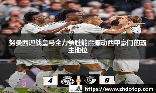 努曼西迎战皇马全力争胜能否撼动西甲豪门的霸主地位