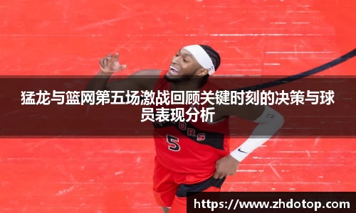 猛龙与篮网第五场激战回顾关键时刻的决策与球员表现分析