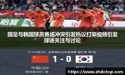 国足与韩国球员赛场冲突引发热议打架视频引发球迷关注与讨论